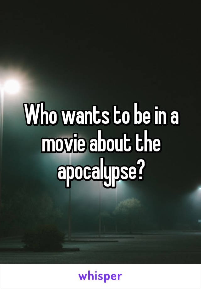 Who wants to be in a movie about the apocalypse?