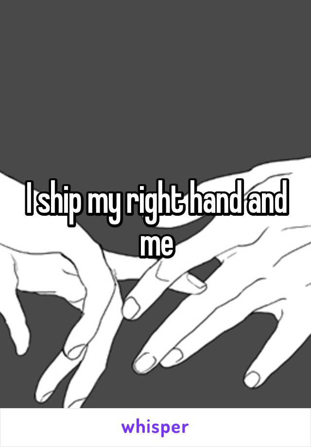 I ship my right hand and me