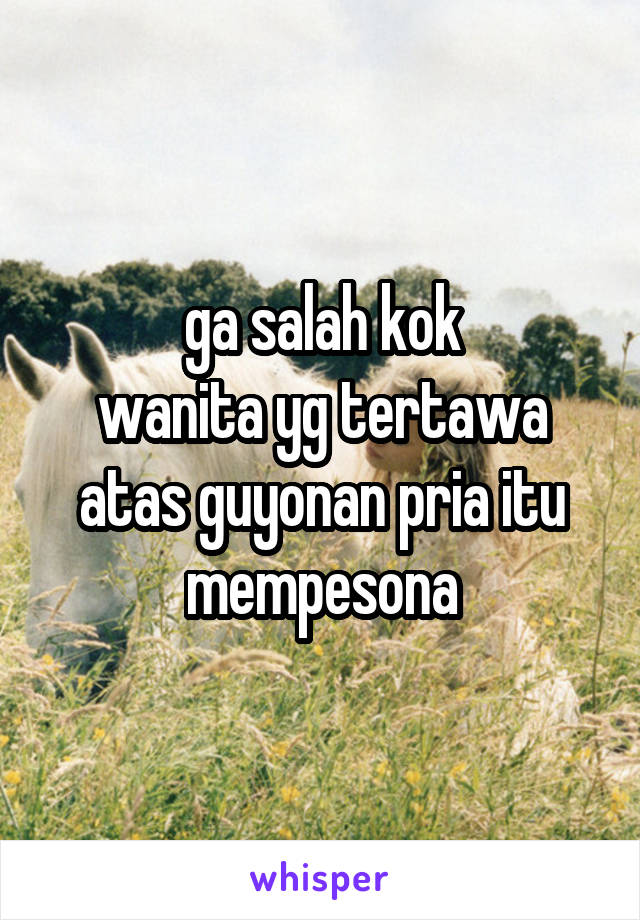 ga salah kok
wanita yg tertawa atas guyonan pria itu mempesona