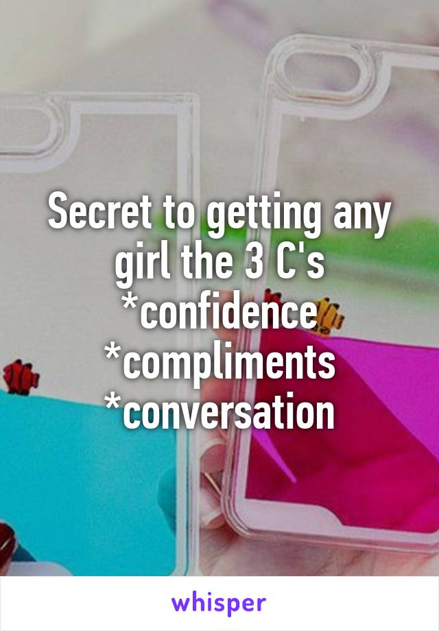 Secret to getting any girl the 3 C's
*confidence
*compliments
*conversation