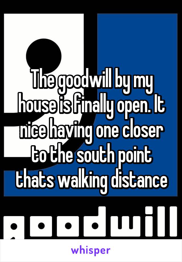 The goodwill by my house is finally open. It nice having one closer to the south point thats walking distance