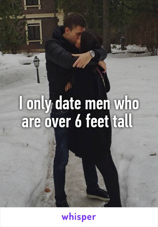 I only date men who are over 6 feet tall 