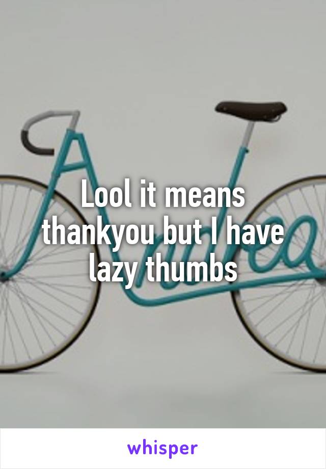 Lool it means thankyou but I have lazy thumbs