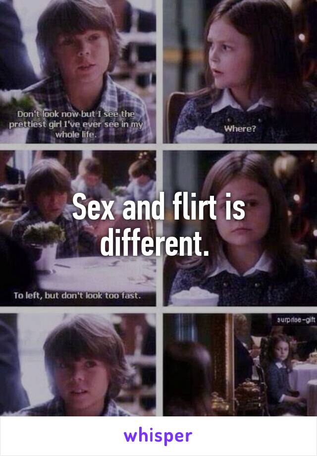 Sex and flirt is different. 