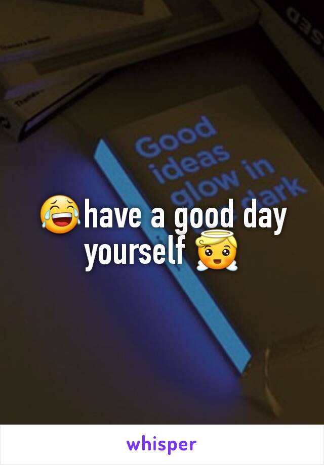 😂have a good day yourself 😇