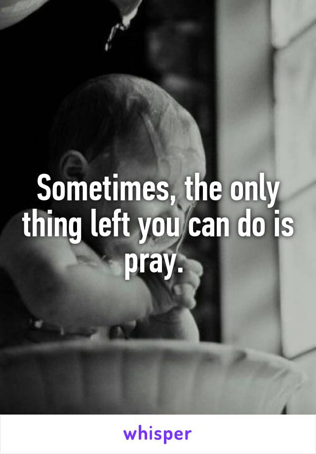 Sometimes, the only thing left you can do is pray. 