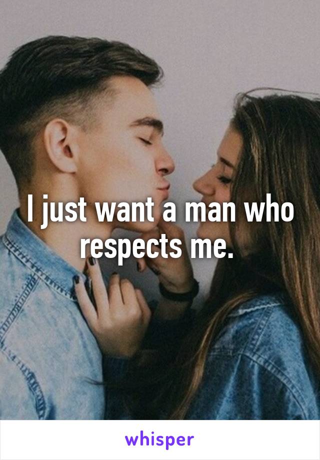 I just want a man who respects me. 