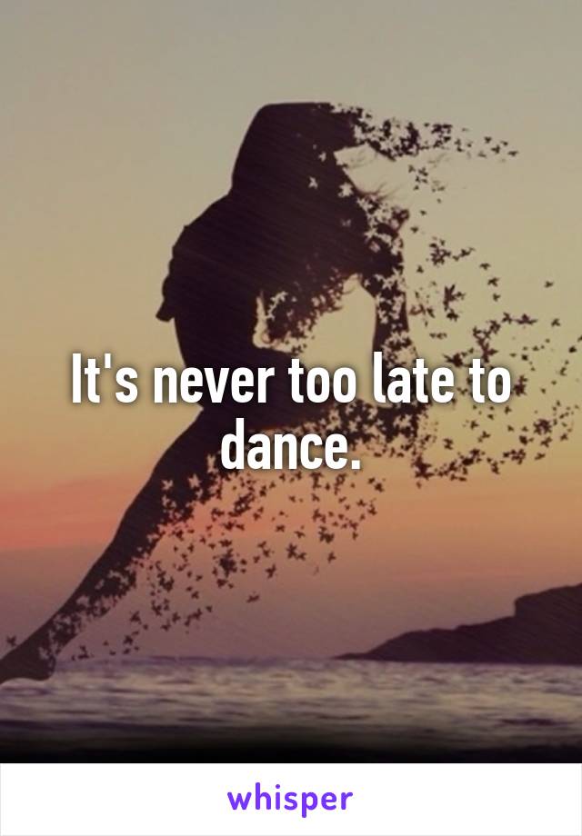 It's never too late to dance.