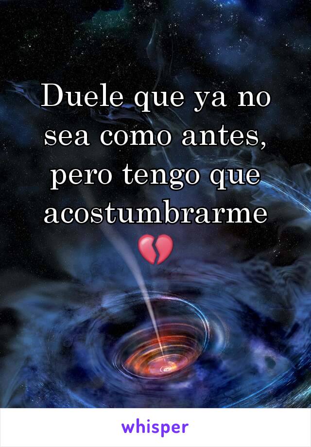 Duele que ya no sea como antes, pero tengo que acostumbrarme 💔