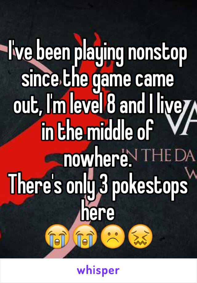 I've been playing nonstop since the game came out, I'm level 8 and I live in the middle of nowhere.
There's only 3 pokestops here
😭😭☹️😖