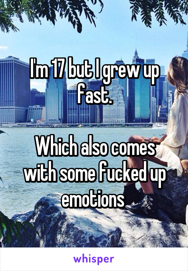 I'm 17 but I grew up fast.

Which also comes with some fucked up emotions 