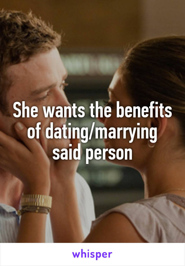 She wants the benefits of dating/marrying said person