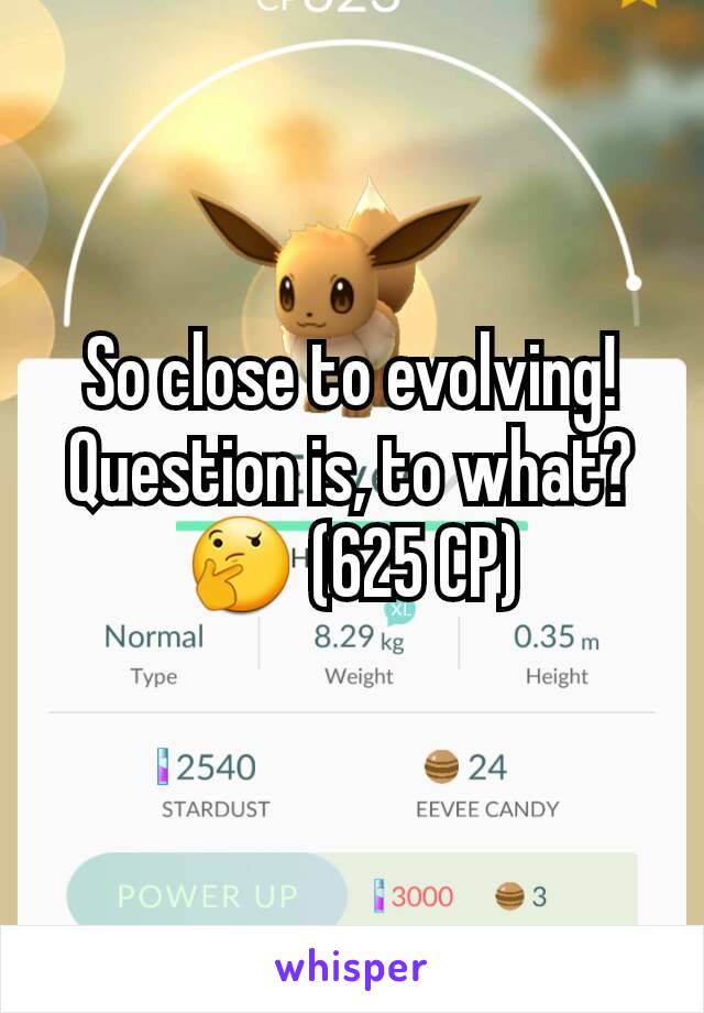 So close to evolving! Question is, to what? 🤔 (625 CP)