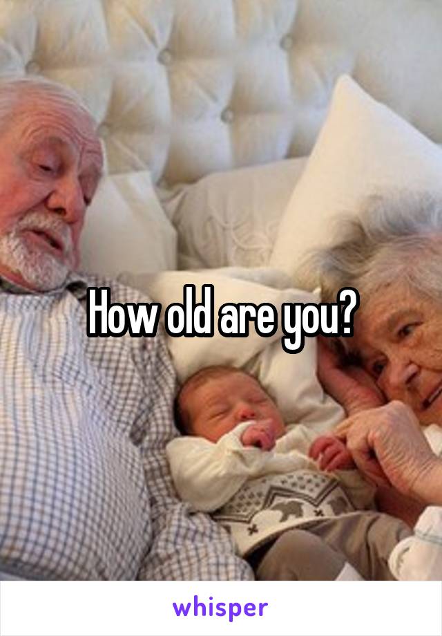 How old are you?