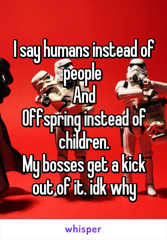 I say humans instead of people 
And
Offspring instead of children.
My bosses get a kick out of it. idk why