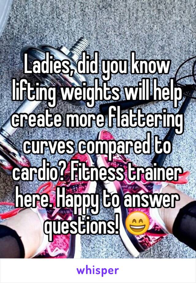 Ladies, did you know lifting weights will help create more flattering curves compared to cardio? Fitness trainer here. Happy to answer questions! 😄