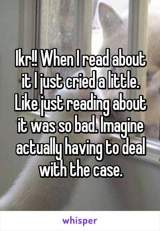 Ikr!! When I read about it I just cried a little. Like just reading about it was so bad. Imagine actually having to deal with the case.