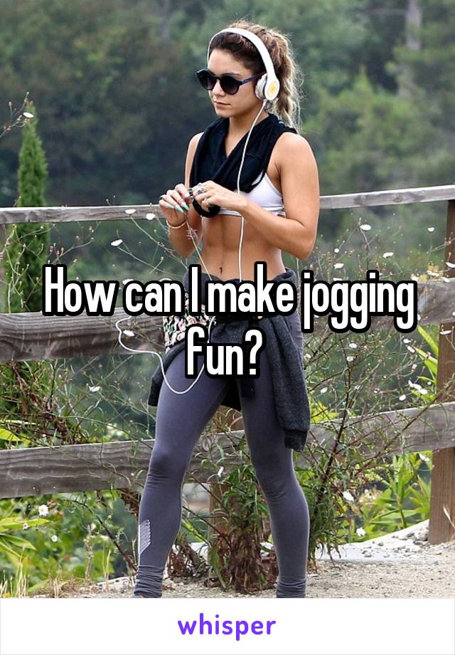 How can I make jogging fun? 