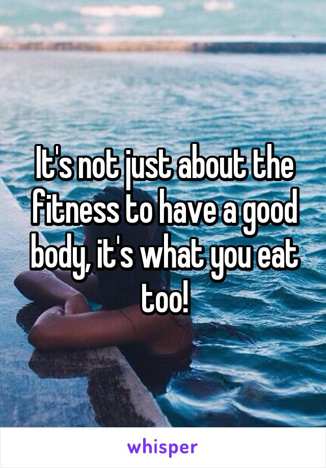 It's not just about the fitness to have a good body, it's what you eat too!