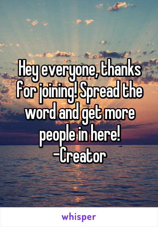 Hey everyone, thanks for joining! Spread the word and get more people in here!
-Creator