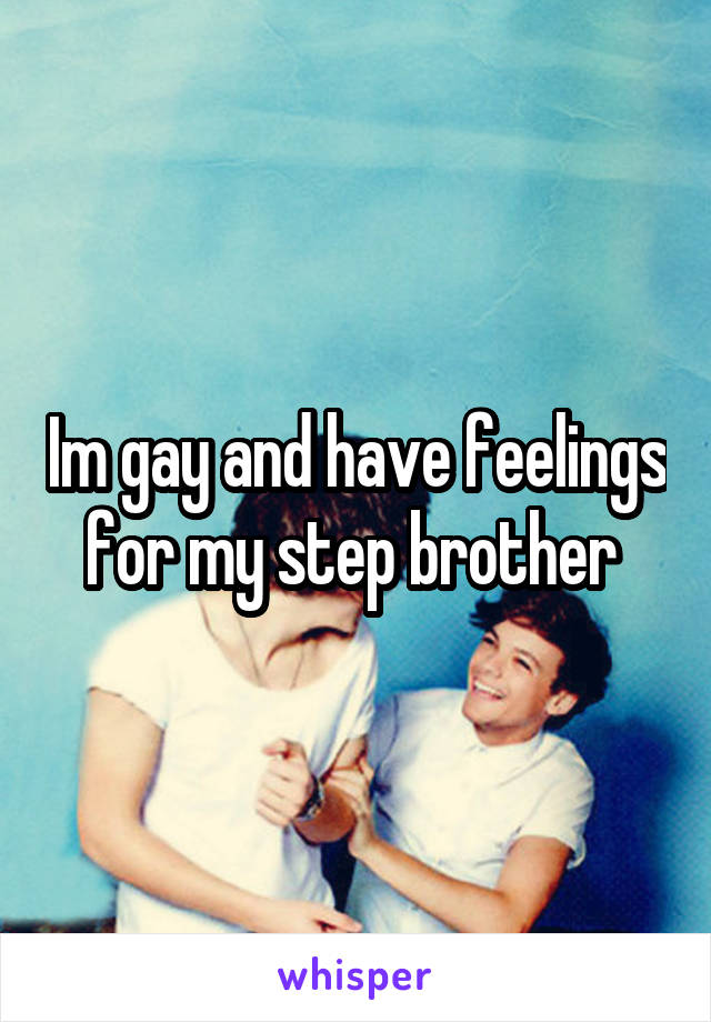 Im gay and have feelings for my step brother 