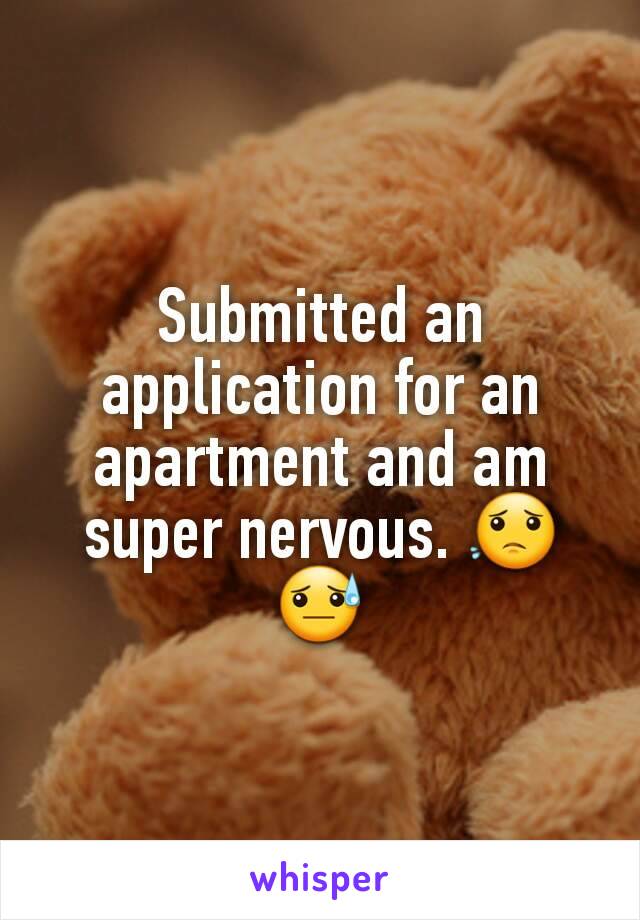 Submitted an application for an apartment and am super nervous. 😟😓