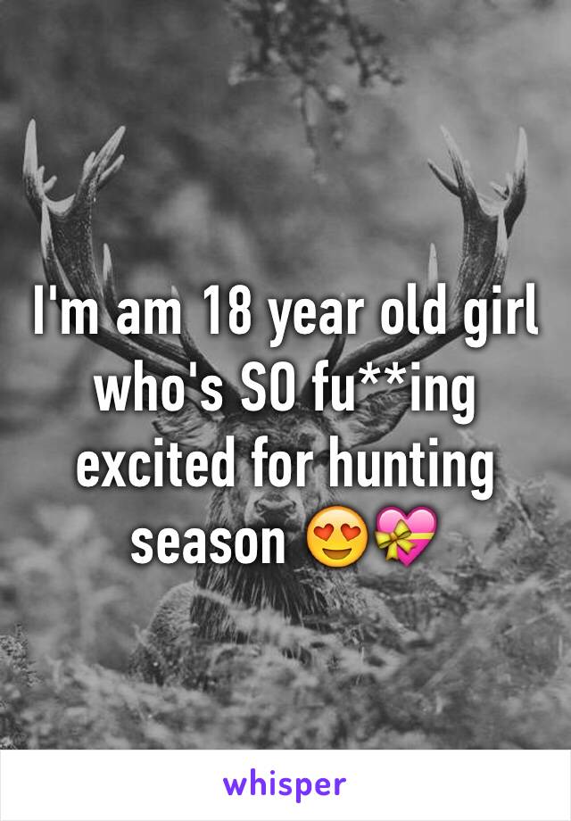 I'm am 18 year old girl who's SO fu**ing excited for hunting season 😍💝