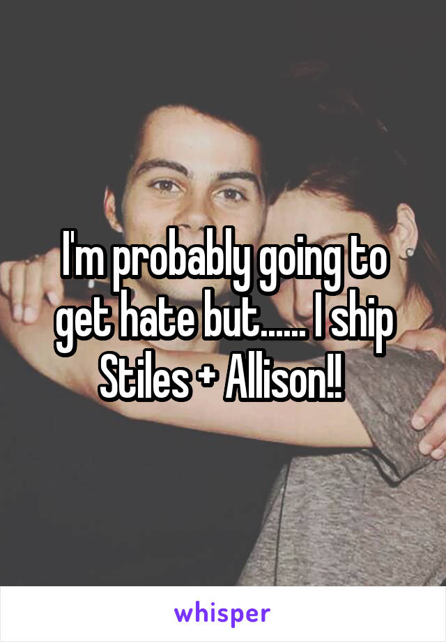 I'm probably going to get hate but...... I ship Stiles + Allison!! 