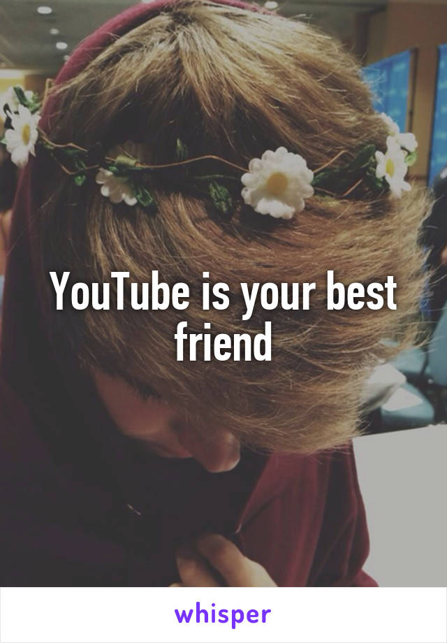 YouTube is your best friend