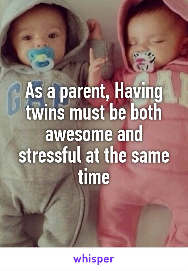 As a parent, Having twins must be both awesome and stressful at the same time