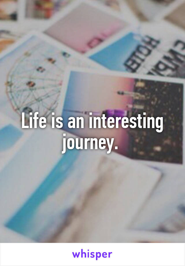 Life is an interesting journey. 