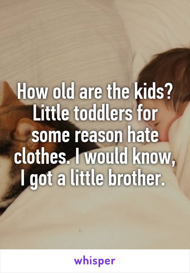 How old are the kids? Little toddlers for some reason hate clothes. I would know, I got a little brother. 