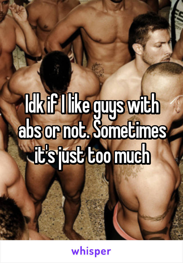 Idk if I like guys with abs or not. Sometimes it's just too much