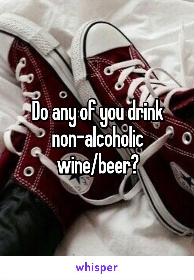 Do any of you drink non-alcoholic wine/beer?