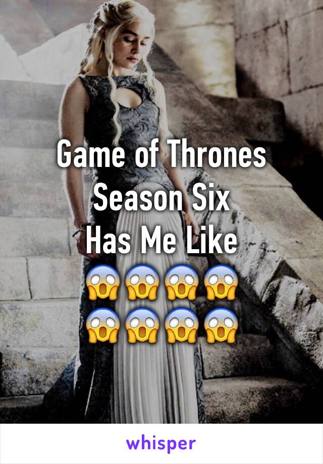 Game of Thrones
Season Six
Has Me Like
😱😱😱😱
😱😱😱😱