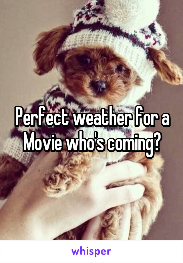 Perfect weather for a Movie who's coming?