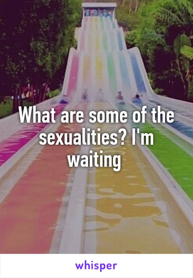 What are some of the sexualities? I'm waiting 