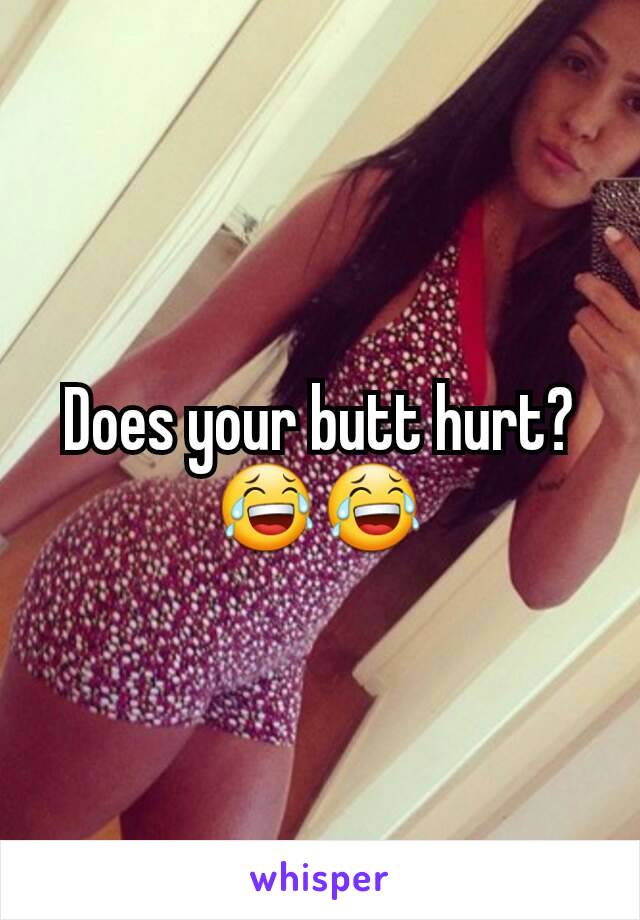 Does your butt hurt? 😂😂