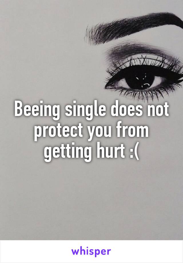 Beeing single does not protect you from getting hurt :(