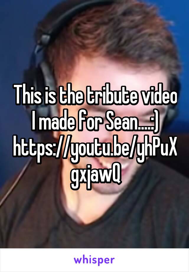 This is the tribute video I made for Sean....:)
https://youtu.be/yhPuXgxjawQ