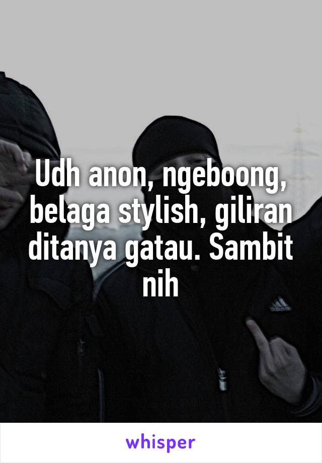 Udh anon, ngeboong, belaga stylish, giliran ditanya gatau. Sambit nih