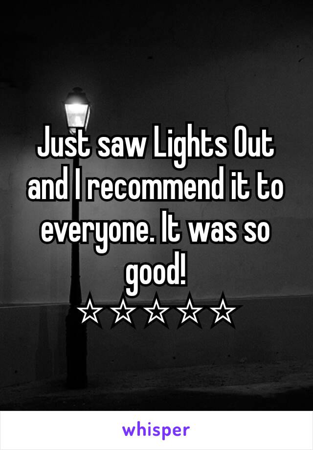 Just saw Lights Out and I recommend it to everyone. It was so good!
⭐⭐⭐⭐⭐