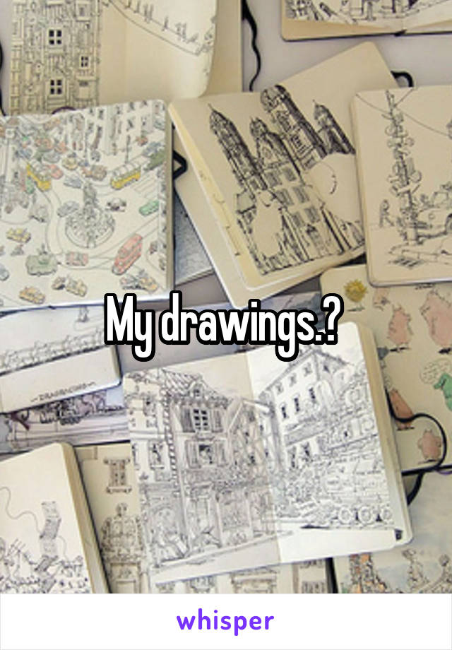 My drawings.? 