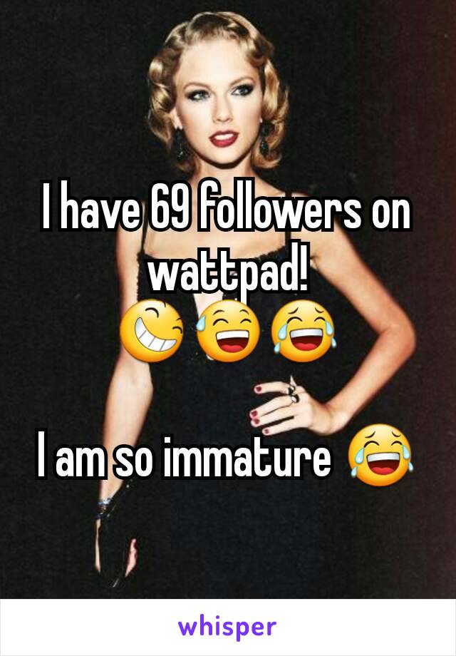 I have 69 followers on wattpad!
😆😅😂

I am so immature 😂