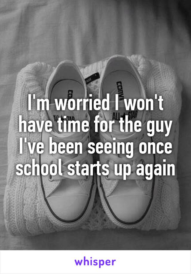 I'm worried I won't have time for the guy I've been seeing once school starts up again