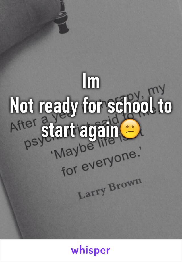 Im
Not ready for school to start again😕