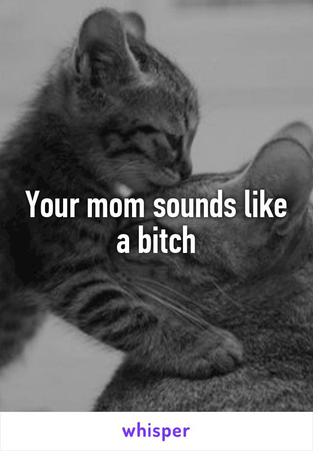 Your mom sounds like a bitch