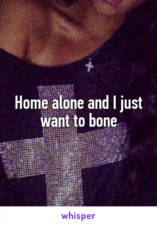 Home alone and I just want to bone