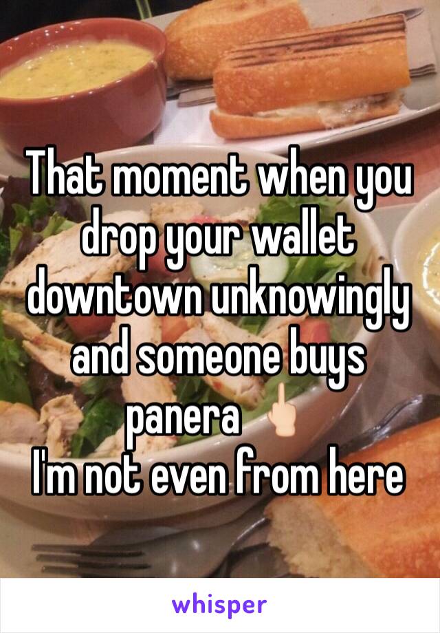 That moment when you drop your wallet downtown unknowingly and someone buys panera 🖕🏻
I'm not even from here