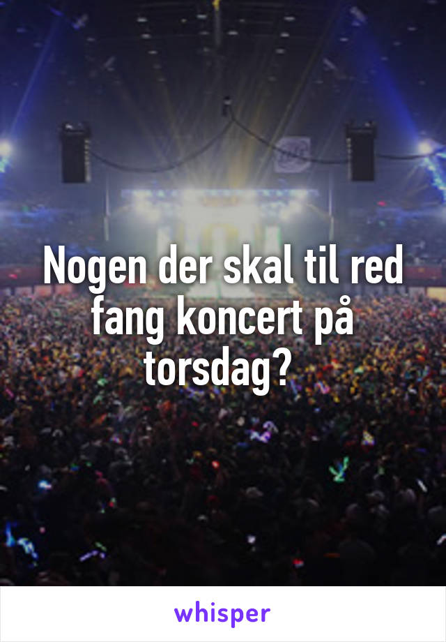 Nogen der skal til red fang koncert på torsdag? 